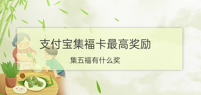 支付宝集福卡最高奖励 集五福有什么奖？